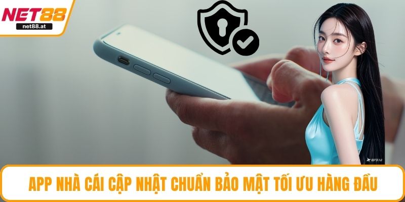 App nhà cái cập nhật chuẩn bảo mật tối ưu hàng đầu