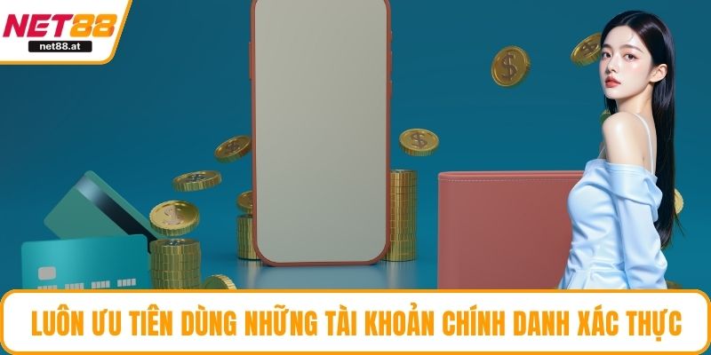 Luôn ưu tiên dùng những tài khoản chính danh xác thực