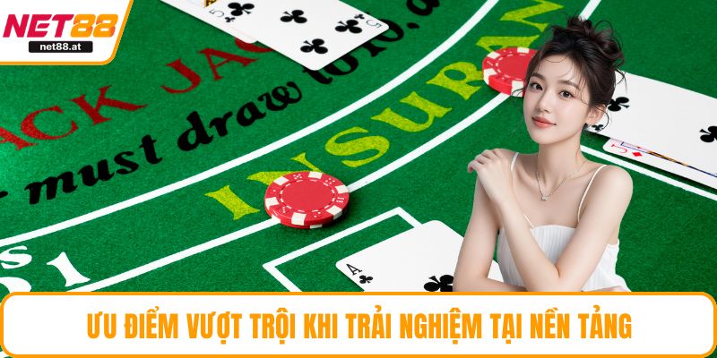 Ưu điểm vượt trội khi trải nghiệm tại nền tảng